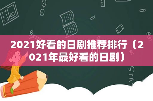 2021好看的日剧推荐排行（2021年最好看的日剧）