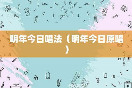 明年今日唱法（明年今日原唱）