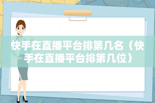 快手在直播平台排第几名（快手在直播平台排第几位）