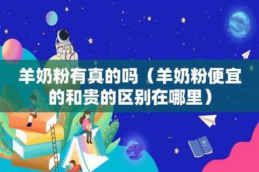 羊奶粉有真的吗（羊奶粉便宜的和贵的区别在哪里）