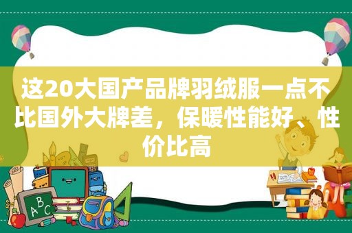 这20大国产品牌羽绒服一点不比国外大牌差，保暖性能好、性价比高