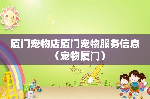 厦门宠物店厦门宠物服务信息（宠物厦门）