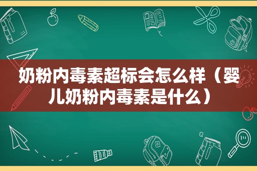 奶粉内毒素超标会怎么样（婴儿奶粉内毒素是什么）