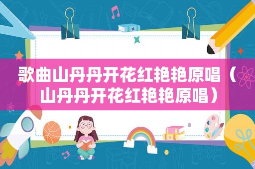 歌曲山丹丹开花红艳艳原唱（山丹丹开花红艳艳原唱）