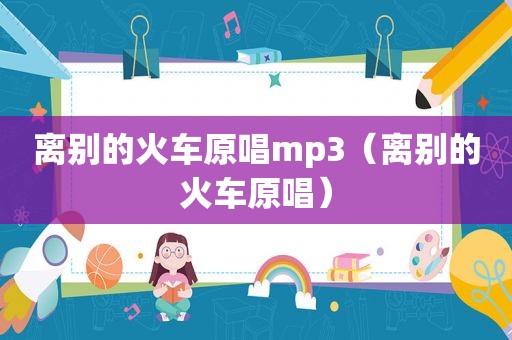 离别的火车原唱mp3（离别的火车原唱）