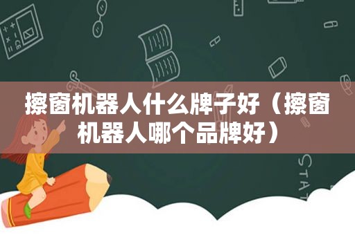 擦窗机器人什么牌子好（擦窗机器人哪个品牌好）