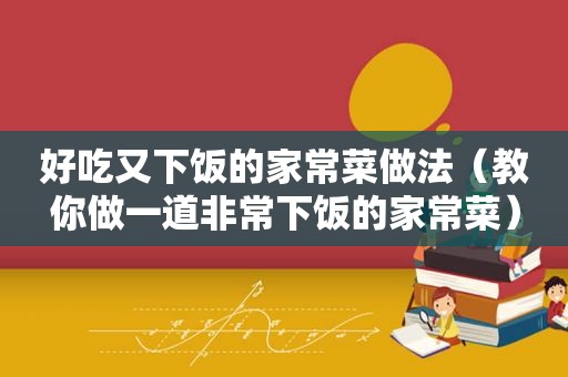 好吃又下饭的家常菜做法（教你做一道非常下饭的家常菜）