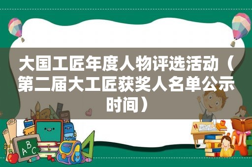 大国工匠年度人物评选活动（第二届大工匠获奖人名单公示时间）
