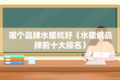 哪个品牌水暖炕好（水暖炕品牌前十大排名）
