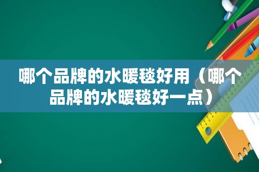 哪个品牌的水暖毯好用（哪个品牌的水暖毯好一点）