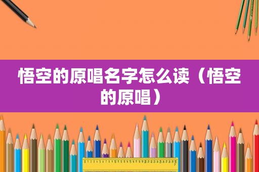 悟空的原唱名字怎么读（悟空的原唱）