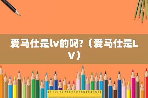 爱马仕是lv的吗?（爱马仕是LV）