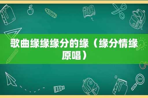 歌曲缘缘缘分的缘（缘分情缘原唱）