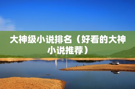 大神级小说排名（好看的大神小说推荐）