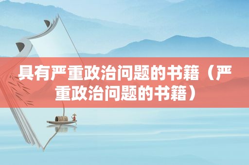 具有严重政治问题的书籍（严重政治问题的书籍）
