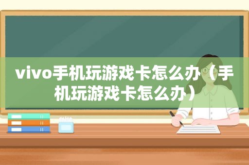 vivo手机玩游戏卡怎么办（手机玩游戏卡怎么办）
