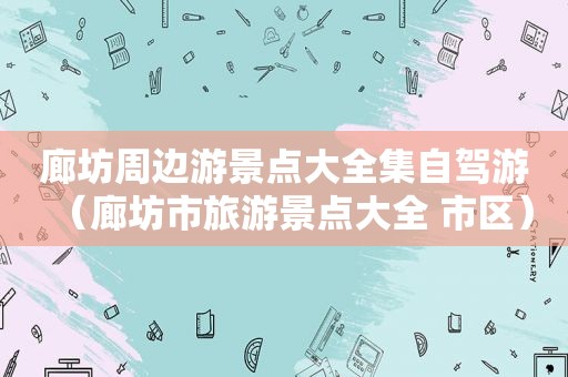 廊坊周边游景点大全集自驾游（廊坊市旅游景点大全 市区）