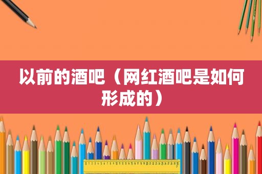 以前的酒吧（网红酒吧是如何形成的）