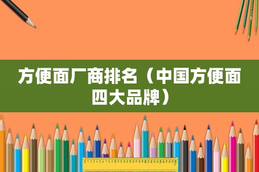 方便面厂商排名（中国方便面四大品牌）