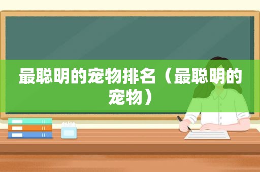 最聪明的宠物排名（最聪明的宠物）