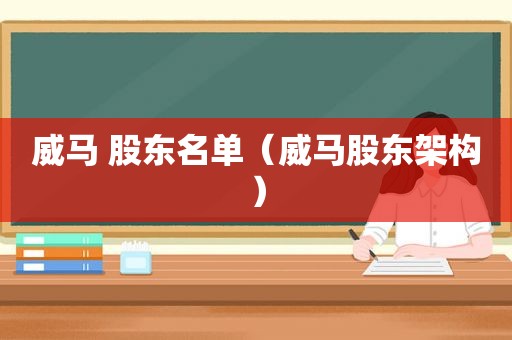 威马 股东名单（威马股东架构）
