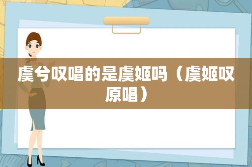 虞兮叹唱的是虞姬吗（虞姬叹原唱）