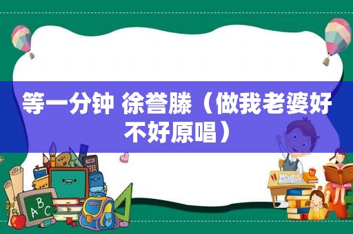 等一分钟 徐誉滕（做我老婆好不好原唱）