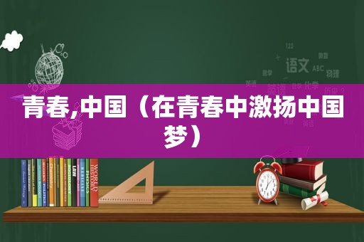 青春,中国（在青春中激扬中国梦）