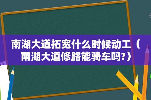 南湖大道拓宽什么时候动工（南湖大道修路能骑车吗?）