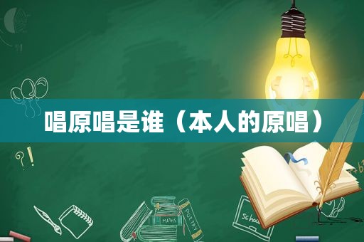 唱原唱是谁（本人的原唱）