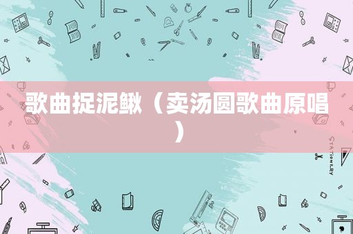 歌曲捉泥鳅（卖汤圆歌曲原唱）