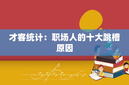 才客统计：职场人的十大跳槽原因