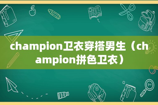 champion卫衣穿搭男生（champion拼色卫衣）