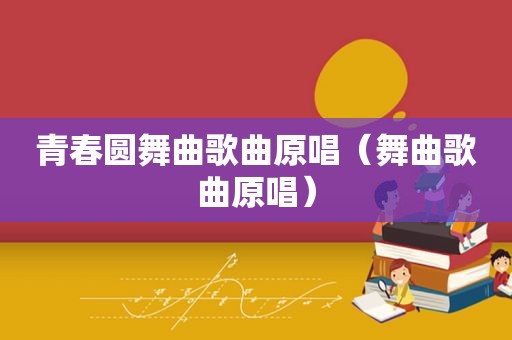 青春圆舞曲歌曲原唱（舞曲歌曲原唱）