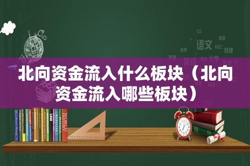 北向资金流入什么板块（北向资金流入哪些板块）