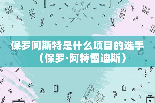 保罗阿斯特是什么项目的选手（保罗·阿特雷迪斯）