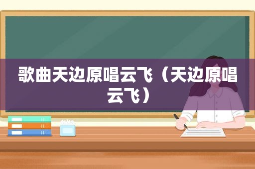歌曲天边原唱云飞（天边原唱云飞）