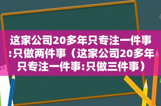 这家公司20多年只专注一件事:只做两件事（这家公司20多年只专注一件事:只做三件事）