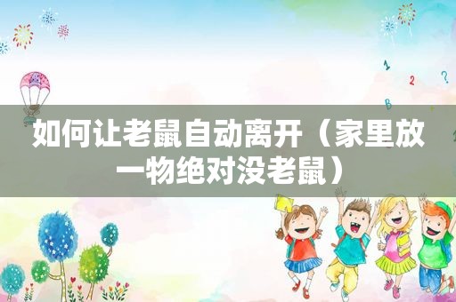 如何让老鼠自动离开（家里放一物绝对没老鼠）