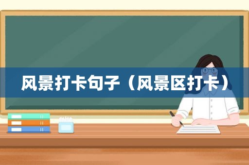风景打卡句子（风景区打卡）