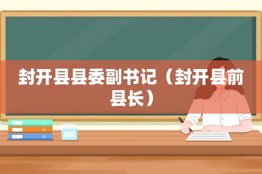 封开县县委副书记（封开县前县长）