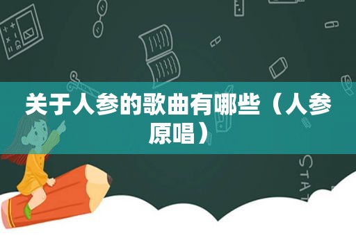 关于人参的歌曲有哪些（人参原唱）