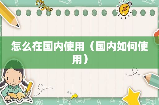 怎么在国内使用（国内如何使用）