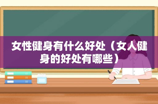 女性健身有什么好处（女人健身的好处有哪些）