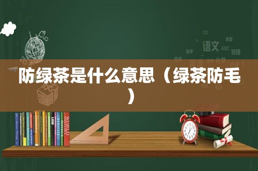 防绿茶是什么意思（绿茶防毛）