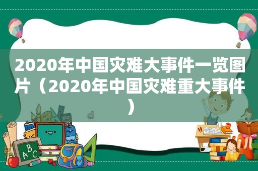 2020年中国灾难大事件一览图片（2020年中国灾难重大事件）
