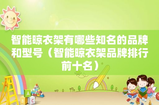智能晾衣架有哪些知名的品牌和型号（智能晾衣架品牌排行前十名）
