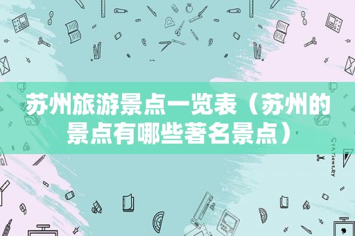苏州旅游景点一览表（苏州的景点有哪些著名景点）
