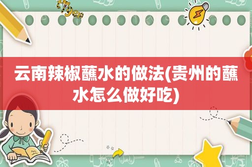云南辣椒蘸水的做法(贵州的蘸水怎么做好吃)