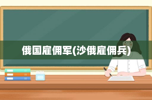 俄国雇佣军(沙俄雇佣兵)